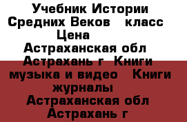 Учебник Истории Средних Веков 6 класс  › Цена ­ 450 - Астраханская обл., Астрахань г. Книги, музыка и видео » Книги, журналы   . Астраханская обл.,Астрахань г.